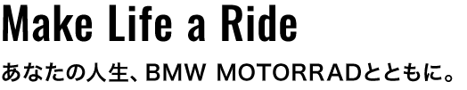 Make Life a Ride あなたの人生、BMW MOTORRADとともに。