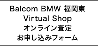 Balcom BMW 福岡東 Virtual Shop オンライン査定お申し込みフォーム